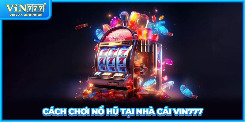 Cách chơi nổ hũ tại nhà cái VIN777