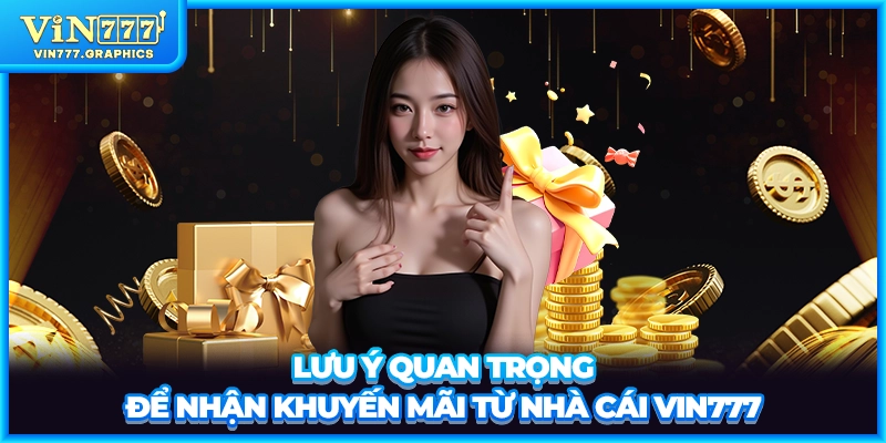Lưu ý quan trọng để nhận khuyến mãi từ nhà cái VIN777